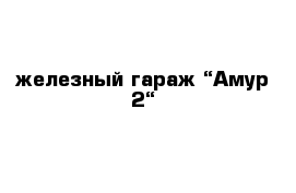 железный гараж “Амур-2“